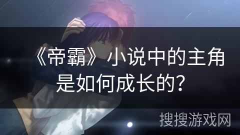 《帝霸》小说中的主角是如何成长的？