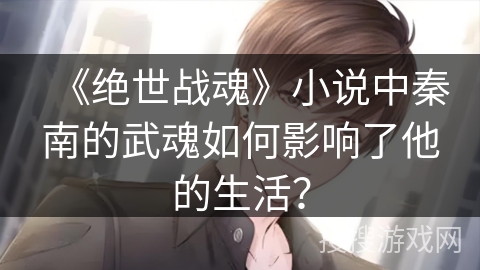 《绝世战魂》小说中秦南的武魂如何影响了他的生活？