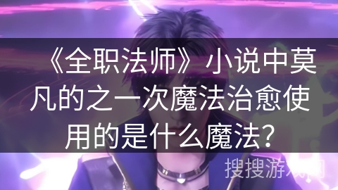 《全职法师》小说中莫凡的之一次魔法治愈使用的是什么魔法？