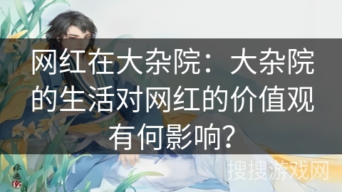 网红在大杂院：大杂院的生活对网红的价值观有何影响？