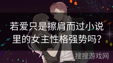 若爱只是擦肩而过小说里的女主性格强势吗？