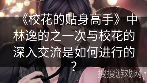 《校花的贴身高手》中林逸的之一次与校花的深入交流是如何进行的？