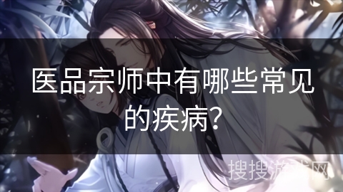 医品宗师中有哪些常见的疾病？