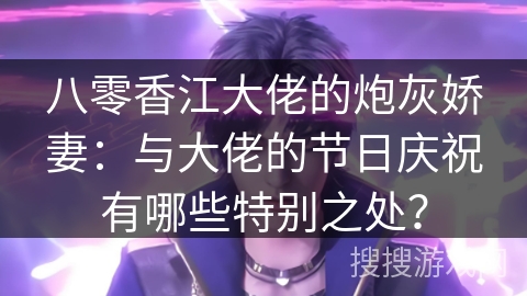 八零香江大佬的炮灰娇妻：与大佬的节日庆祝有哪些特别之处？