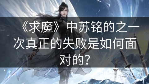 《求魔》中苏铭的之一次真正的失败是如何面对的？