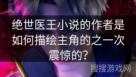 绝世医王小说的作者是如何描绘主角的之一次震惊的？