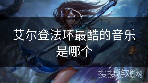 艾尔登法环最酷的音乐是哪个