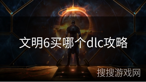 文明6买哪个dlc攻略