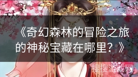 《奇幻森林的冒险之旅的神秘宝藏在哪里？》
