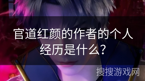 官道红颜的作者的个人经历是什么？