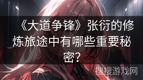 《大道争锋》张衍的修炼旅途中有哪些重要秘密？
