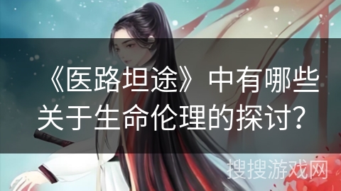 《医路坦途》中有哪些关于生命伦理的探讨？
