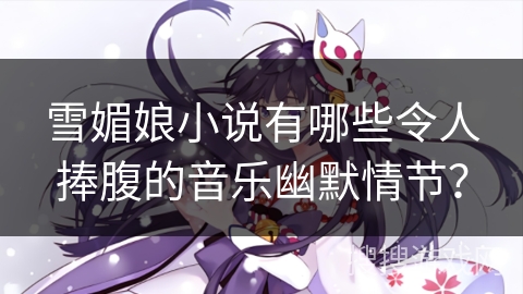 雪媚娘小说有哪些令人捧腹的音乐幽默情节？