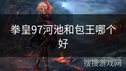 拳皇97河池和包王哪个好