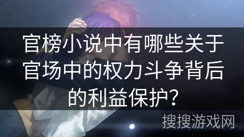 官榜小说中有哪些关于官场中的权力斗争背后的利益保护？