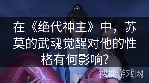 在《绝代神主》中，苏莫的武魂觉醒对他的性格有何影响？