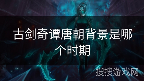 古剑奇谭唐朝背景是哪个时期