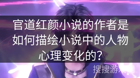 官道红颜小说的作者是如何描绘小说中的人物心理变化的？