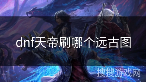 dnf天帝刷哪个远古图