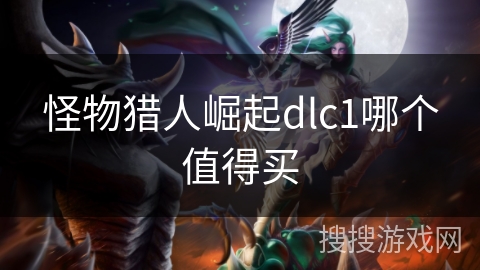 怪物猎人崛起dlc1哪个值得买