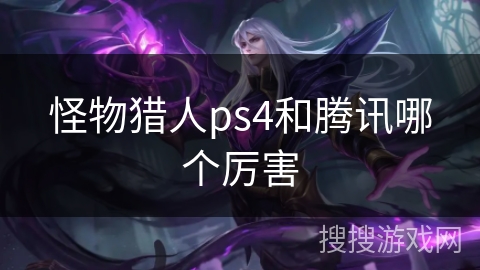 怪物猎人ps4和腾讯哪个厉害