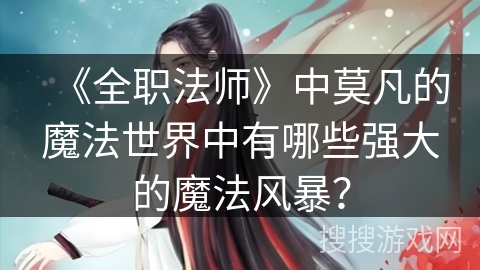 《全职法师》中莫凡的魔法世界中有哪些强大的魔法风暴？