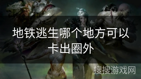 地铁逃生哪个地方可以卡出圈外