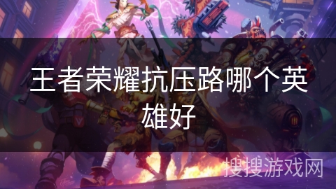 王者荣耀抗压路哪个英雄好