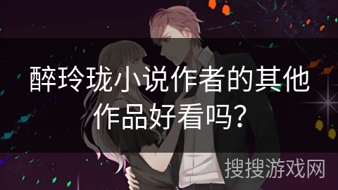 醉玲珑小说作者的其他作品好看吗？