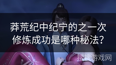 莽荒纪中纪宁的之一次修炼成功是哪种秘法？