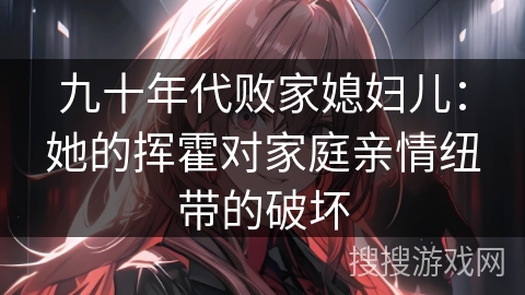 九十年代败家媳妇儿：她的挥霍对家庭亲情纽带的破坏