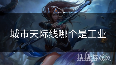 城市天际线哪个是工业