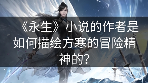 《永生》小说的作者是如何描绘方寒的冒险精神的？