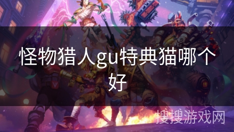 怪物猎人gu特典猫哪个好
