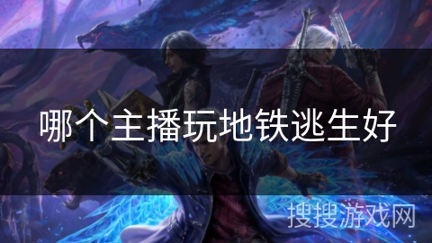 哪个主播玩地铁逃生好