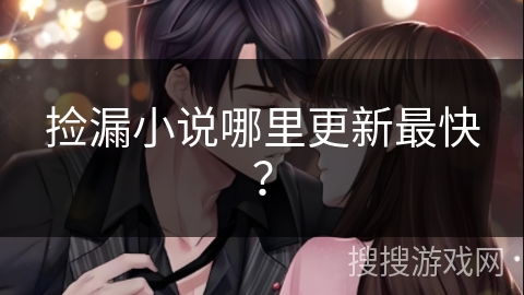 捡漏小说哪里更新最快？