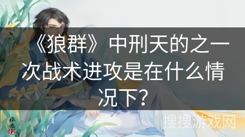 《狼群》中刑天的之一次战术进攻是在什么情况下？