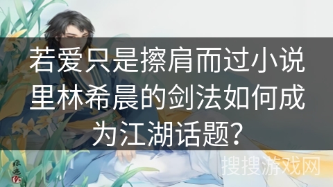 若爱只是擦肩而过小说里林希晨的剑法如何成为江湖话题？