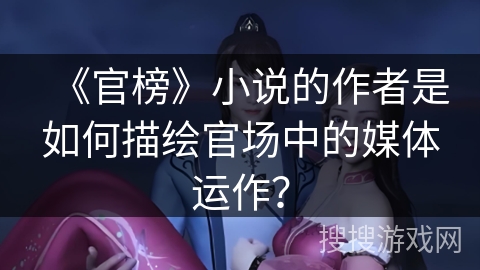 《官榜》小说的作者是如何描绘官场中的媒体运作？