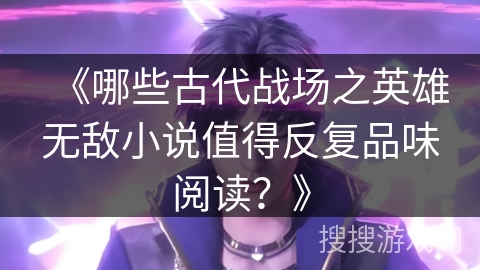 《哪些古代战场之英雄无敌小说值得反复品味阅读？》
