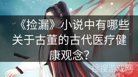 《捡漏》小说中有哪些关于古董的古代医疗健康观念？