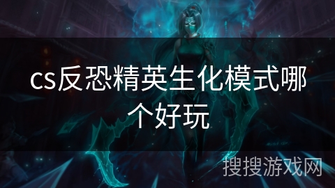 cs反恐精英生化模式哪个好玩