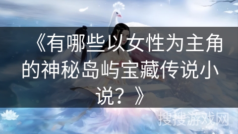《有哪些以女性为主角的神秘岛屿宝藏传说小说？》
