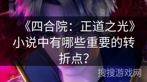 《四合院：正道之光》小说中有哪些重要的转折点？