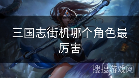 三国志街机哪个角色最厉害