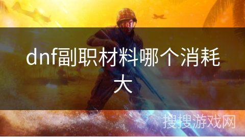 dnf副职材料哪个消耗大