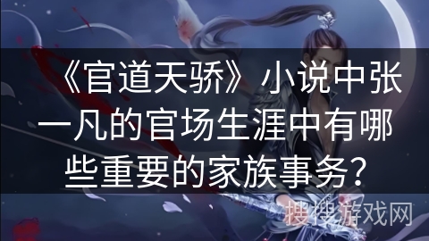 《官道天骄》小说中张一凡的官场生涯中有哪些重要的家族事务？