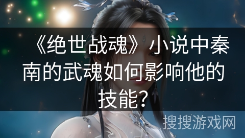 《绝世战魂》小说中秦南的武魂如何影响他的技能？