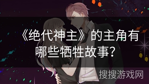 《绝代神主》的主角有哪些牺牲故事？