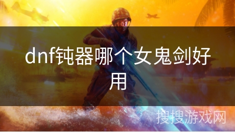 dnf钝器哪个女鬼剑好用